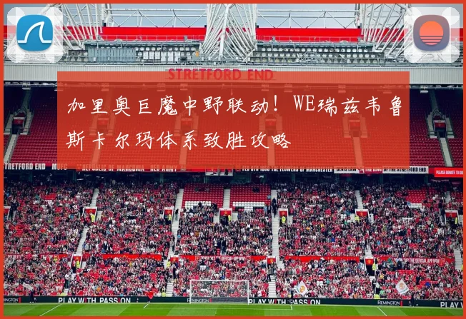 加里奥巨魔中野联动！WE瑞兹韦鲁斯卡尔玛体系致胜攻略