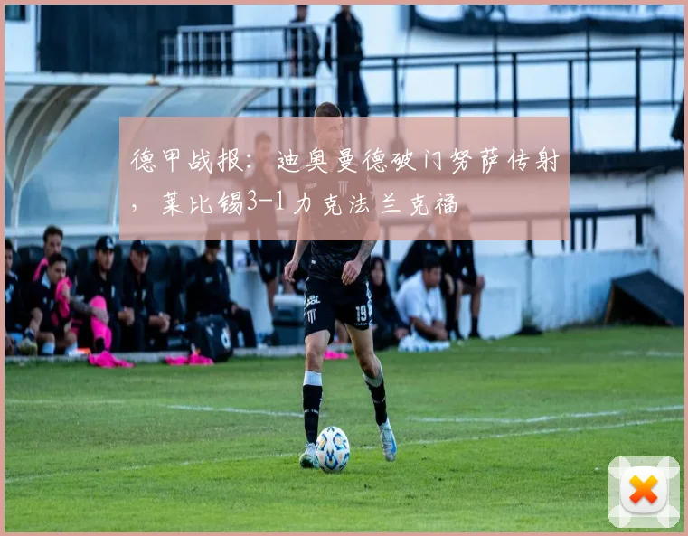 德甲战报：迪奥曼德破门努萨传射，莱比锡3-1力克法兰克福