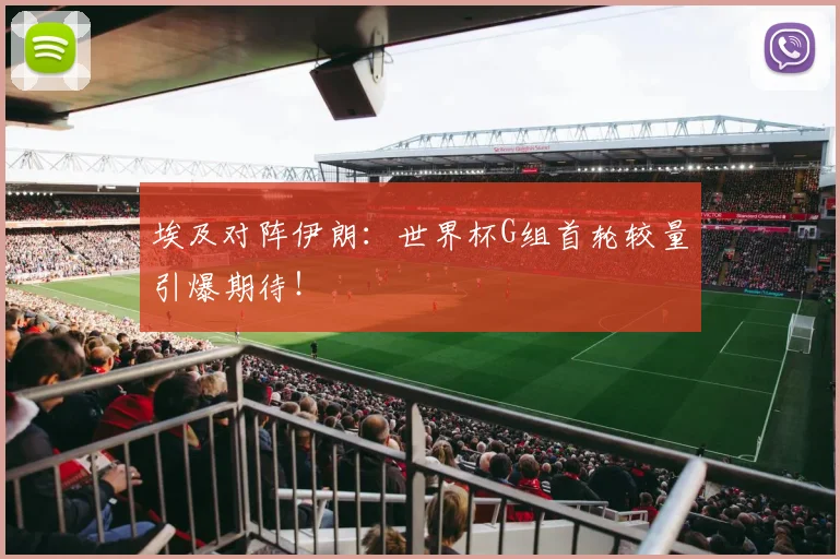 埃及对阵伊朗：世界杯G组首轮较量引爆期待！