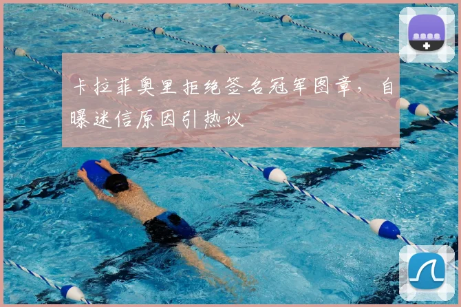 卡拉菲奥里拒绝签名冠军图章，自曝迷信原因引热议
