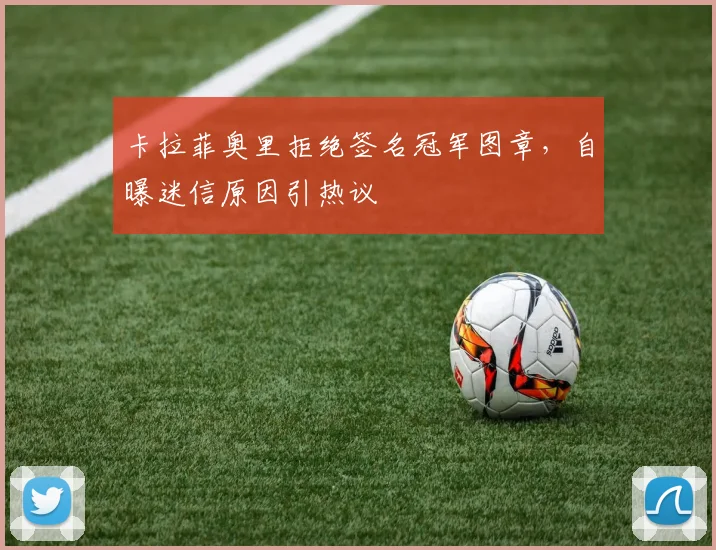 卡拉菲奥里拒绝签名冠军图章，自曝迷信原因引热议