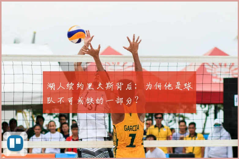 湖人续约里夫斯背后:为何他是球队不可或缺的一部分?