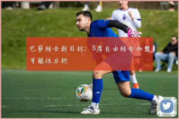巴萨转会新目标：B席自由转会加盟可能性分析