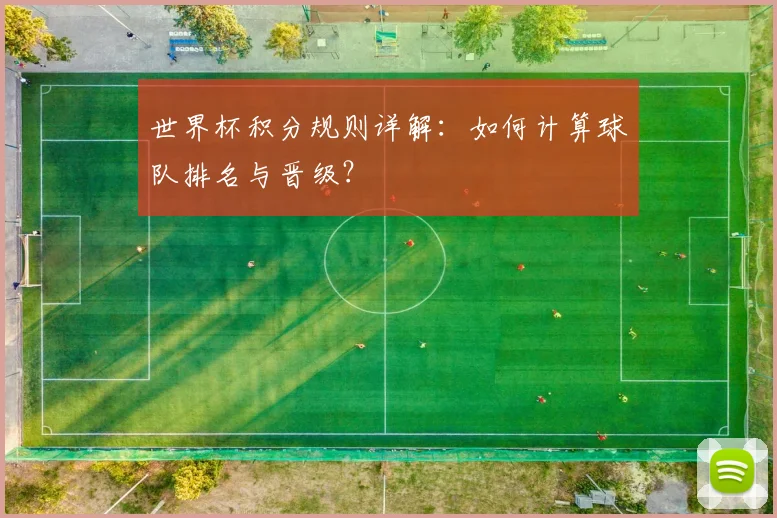 世界杯积分规则详解:如何计算球队排名与晋级?