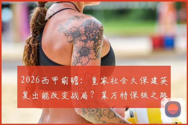 2026西甲前瞻：皇家社会久保建英复出能改变战局？莱万特保级之路关键战分析