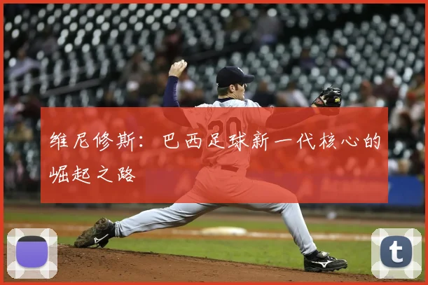 维尼修斯：巴西足球新一代核心的崛起之路