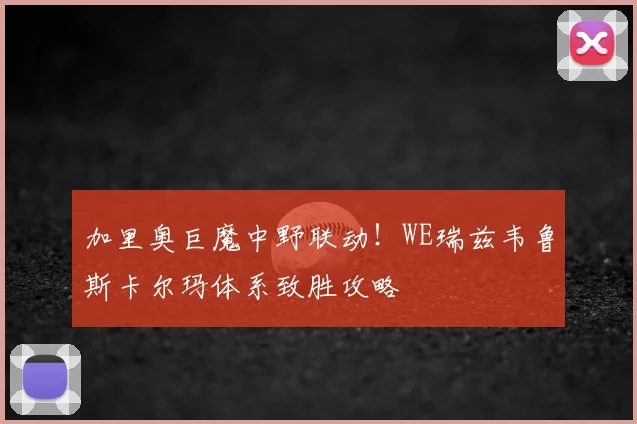 加里奥巨魔中野联动!WE瑞兹韦鲁斯卡尔玛体系致胜攻略